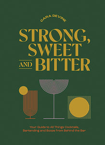 Strong, Sweet and Bitter: Your Guide to All Things Cocktails, Bartending and Booze from Behind the Bar Book